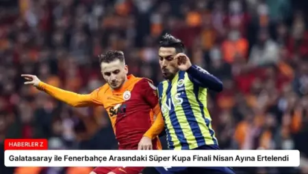 Galatasaray ile Fenerbahçe Arasındaki Süper Kupa Finali Nisan Ayına Ertelendi