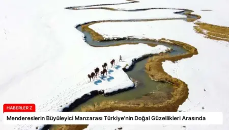 Mendereslerin Büyüleyici Manzarası Türkiye’nin Doğal Güzellikleri Arasında