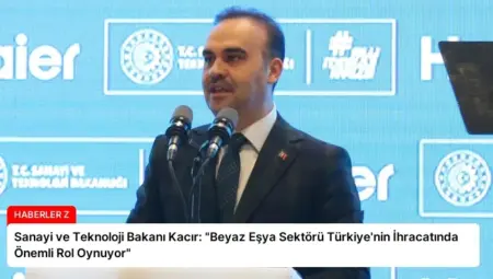 Sanayi ve Teknoloji Bakanı Kacır: “Beyaz Eşya Sektörü Türkiye’nin İhracatında Önemli Rol Oynuyor”