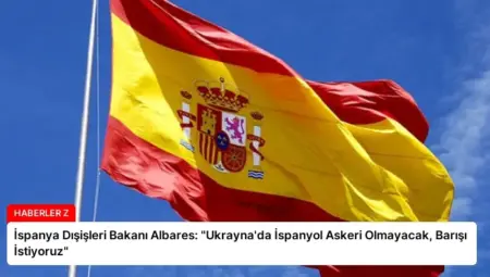 İspanya Dışişleri Bakanı Albares: “Ukrayna’da İspanyol Askeri Olmayacak, Barışı İstiyoruz”