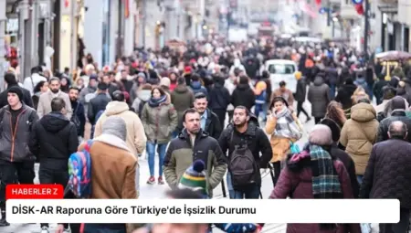 DİSK-AR Raporuna Göre Türkiye’de İşsizlik Durumu