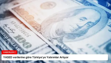 YASED verilerine göre Türkiye’ye Yatırımlar Artıyor