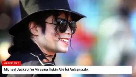 Michael Jackson’ın Mirasına İlişkin Aile İçi Anlaşmazlık