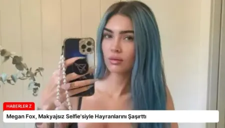 Megan Fox, Makyajsız Selfie’siyle Hayranlarını Şaşırttı